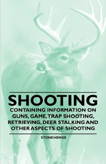 Shooting - Containing Information on Guns, Game, Trap Shooting, Retrieving, Deer Stalking and Other Aspects of Shooting by Stonehenge