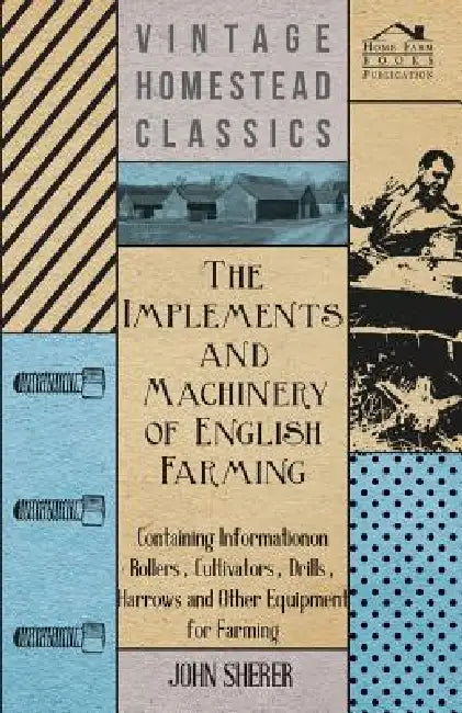 The Implements and Machinery of English Farming - Containing Information on Rollers, Cultivators, Drills, Harrows and Other Equipment for Farming by John Sherer