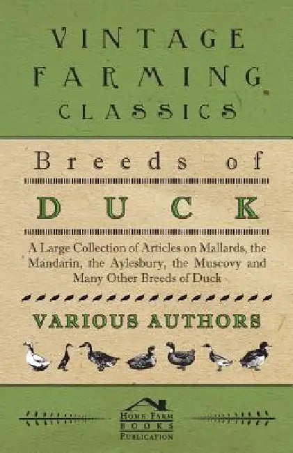 Breeds of Duck - A Large Collection of Articles on Mallards, the Mandarin, the Aylesbury, the Muscovy and Many Other Breeds of Duck by Various