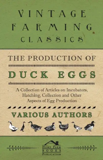 The Production of Duck Eggs - A Collection of Articles on Incubators, Hatching, Collection and Other Aspects of Egg Production by Various Authors