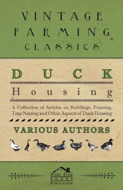 Duck Housing - A Collection of Articles on Buildings, Penning, Trap Nesting and Other Aspects of Duck Housing by Various