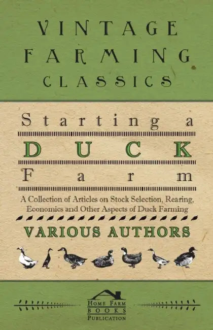 Starting a Duck Farm - A Collection of Articles on Stock Selection, Rearing, Economics and Other Aspects of Duck Farming by Various