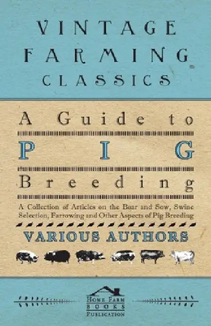 A Guide to Pig Breeding - A Collection of Articles on the Boar and Sow, Swine Selection, Farrowing and Other Aspects of Pig Breeding by Various