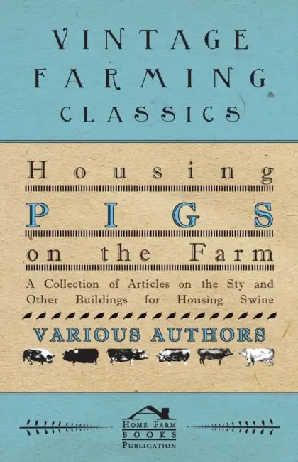 Housing Pigs on the Farm - A Collection of Articles on the Sty and Other Buildings for Housing Swine by Various
