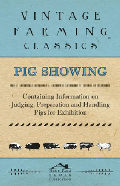 Pig Showing - Containing Information on Judging, Preparation and Handling Pigs for Exhibition by Various Authors