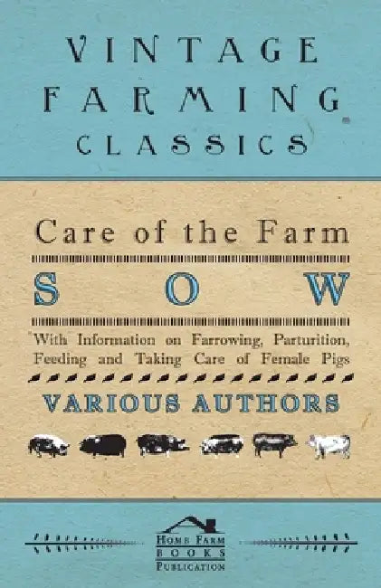Care of the Farm Sow - With Information on Farrowing, Parturition, Feeding and Taking Care of Female Pigs by Various
