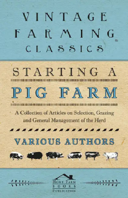 Starting a Pig Farm - A Collection of Articles on Selection, Grazing and General Management of the Herd by Various Authors