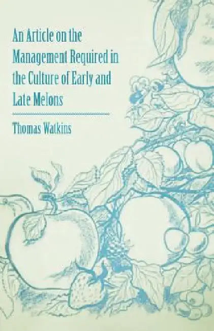 An Article on the Management Required in the Culture of Early and Late Melons by Thomas Watkins