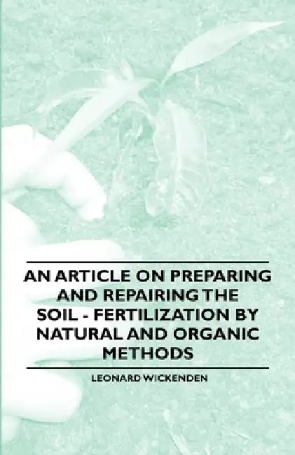 An Article on Preparing and Repairing the Soil - Fertilization by Natural and Organic Methods by Leonard Wickenden
