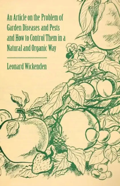 An Article on the Problem of Garden Diseases and Pests and How to Control Them in a Natural and Organic Way by Leonard Wickenden