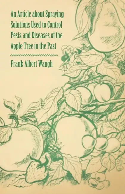 An Article about Spraying Solutions Used to Control Pests and Diseases of the Apple Tree in the Past by Frank Albert Waugh