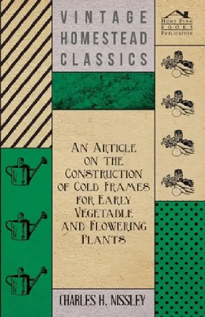 An Article on the Construction of Cold Frames for Early Vegetable and Flowering Plants by Charles H. Nissley
