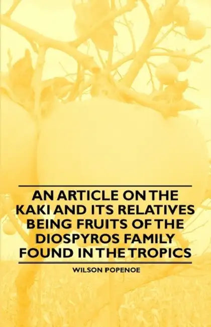 An Article on the Kaki and Its Relatives Being Fruits of the Diospyros Family Found in the Tropics by Wilson Popenoe