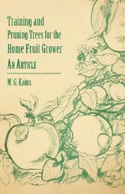 Training and Pruning Trees for the Home Fruit Grower - An Article by M. G. Kains