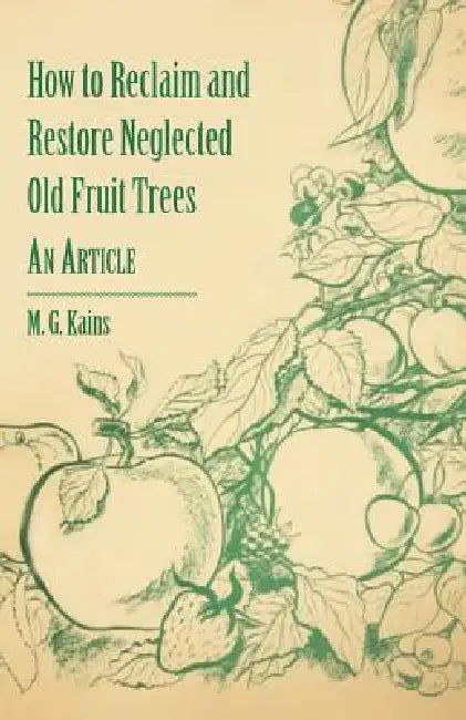 How to Reclaim and Restore Neglected Old Fruit Trees - An Article by M. G. Kains