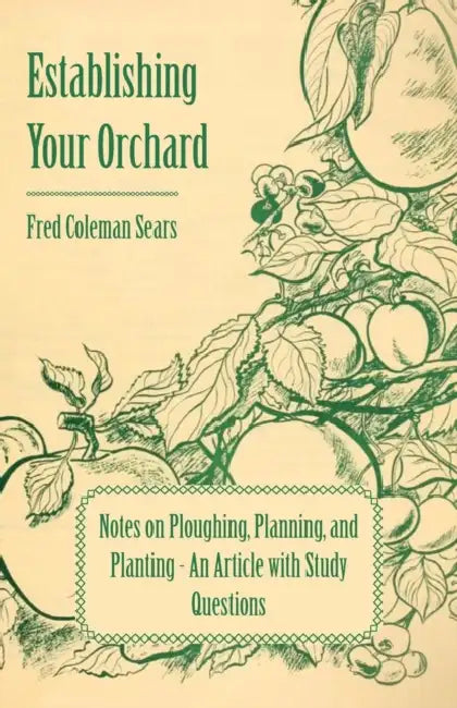 Establishing Your Orchard - Notes on Ploughing, Planning, and Planting - An Article with Study Questions by Fred Coleman Sears