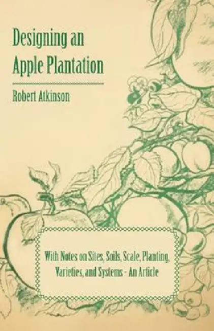 Designing an Apple Plantation with Notes on Sites, Soils, Scale, Planting, Varieties, and Systems - An Article by Robert Atkinson