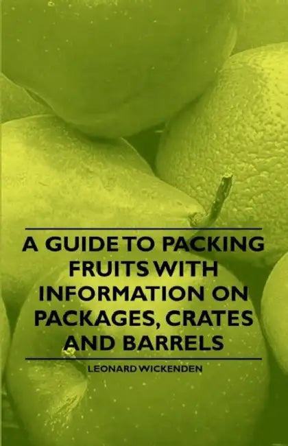 A Guide to Packing Fruits with Information on Packages, Crates and Barrels by Leonard Wickenden