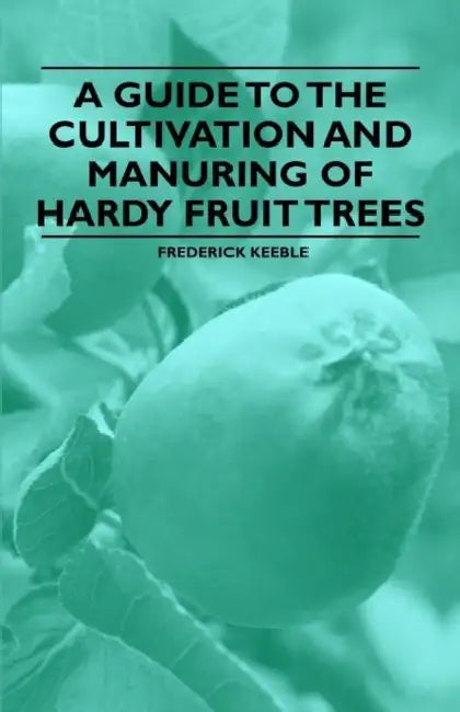 A Guide to the Cultivation and Manuring of Hardy Fruit Trees by Frederick Keeble