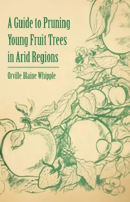 A Guide to Pruning Young Fruit Trees in Arid Regions by Orville Blaine Whipple