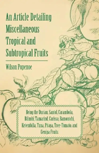 An Article Detailing Miscellaneous Tropical and Subtropical Fruits: Being the Durian, Santol, Carambola, Bilimbi, Tamarind, Carissa, Ramontchi, Ketemb by Wilson Popenoe