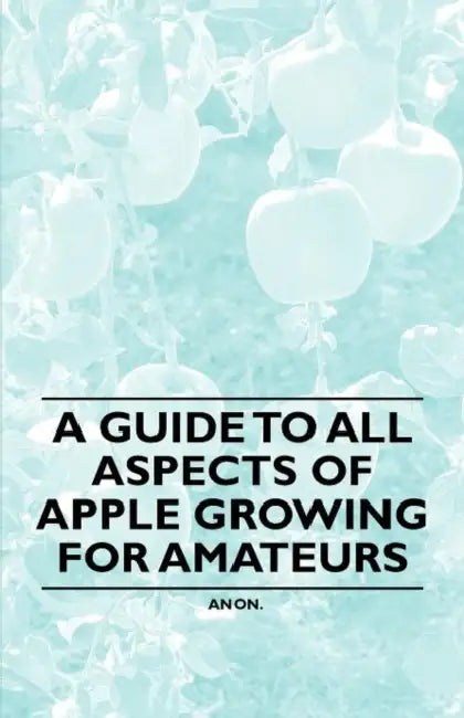 A Guide to All Aspects of Apple Growing for Amateurs by Anon