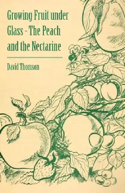 Growing Fruit under Glass - The Peach and the Nectarine by David Thomson