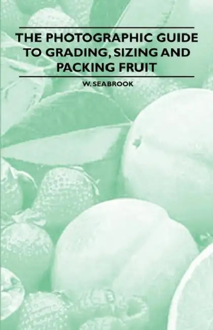 The Photographic Guide to Grading, Sizing and Packing Fruit by W. Seabrook