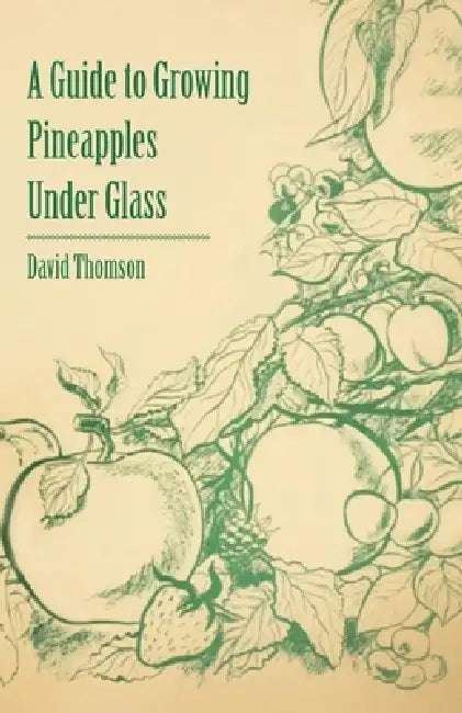 A Guide to Growing Pineapples Under Glass by David Thomson