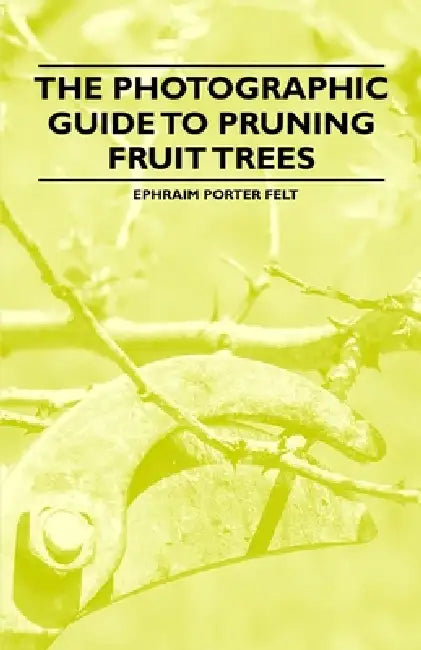 The Photographic Guide to Pruning Fruit Trees by Ephraim Porter Felt