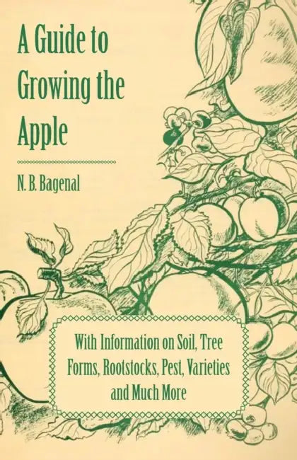 A Guide to Growing the Apple with Information on Soil, Tree Forms, Rootstocks, Pest, Varieties and Much More by N. B. Bagenal