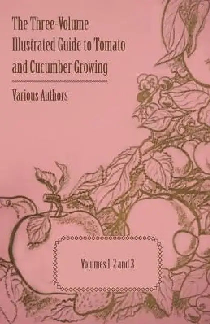 The Three-Volume Illustrated Guide to Tomato and Cucumber Growing - Volumes 1, 2 and 3 by Various