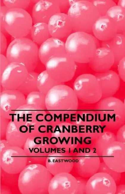The Compendium of Cranberry Growing - Volumes 1 and 2 by B. Eastwood, J. J. White