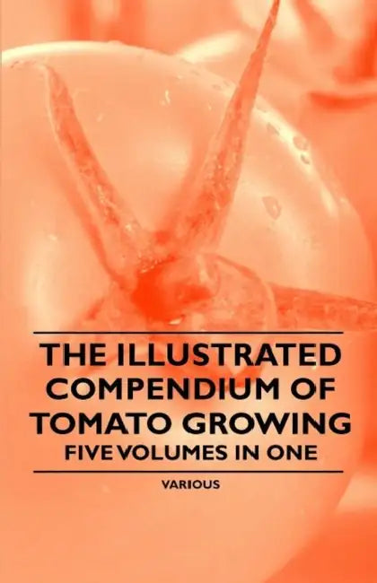 The Illustrated Compendium of Tomato Growing - Five Volumes in One by Various