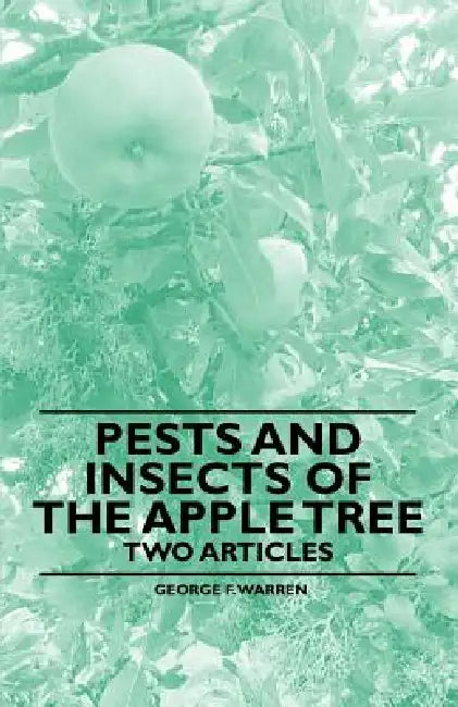 Pests and Insects of the Apple Tree - Two Articles by George F. Warren, F. A. Waugh