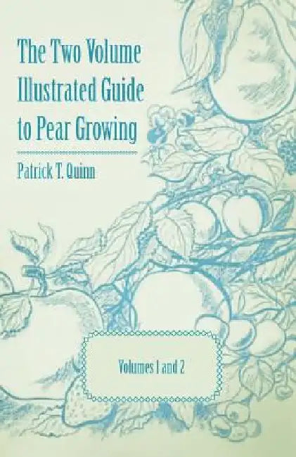 The Two Volume Illustrated Guide to Pear Growing - Volumes 1 and 2 by Patrick T. Quinn, Geo P. Weldon