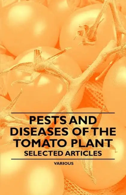 Pests and Diseases of the Tomato Plant - Selected Articles by Various