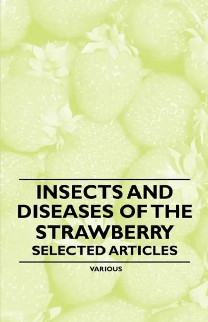 Insects and Diseases of the Strawberry - Selected Articles by Various