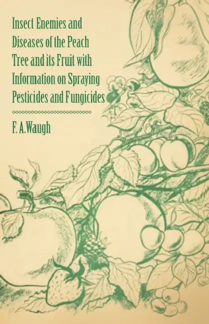 Insect Enemies and Diseases of the Peach Tree and Its Fruit with Information on Spraying Pesticides and Fungicides by Frank Albert Waugh