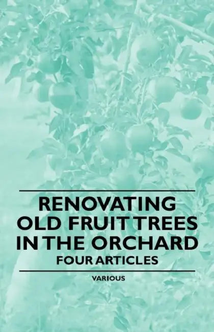 Renovating Old Fruit Trees in the Orchard - Four Articles by Various