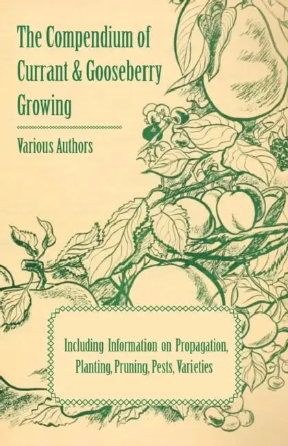 The Compendium of Currant and Gooseberry Growing - Including Information on Propagation, Planting, Pruning, Pests, Varieties by Various