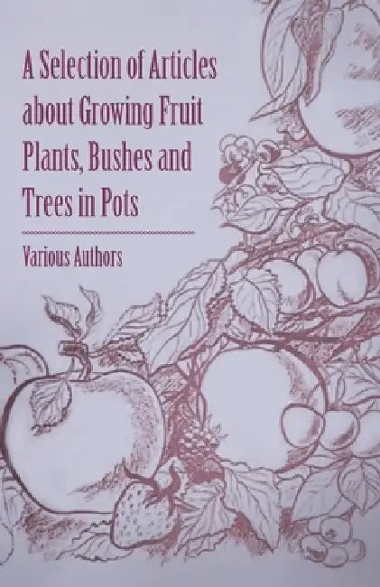 A Selection of Articles about Growing Fruit Plants, Bushes and Trees in Pots by Various