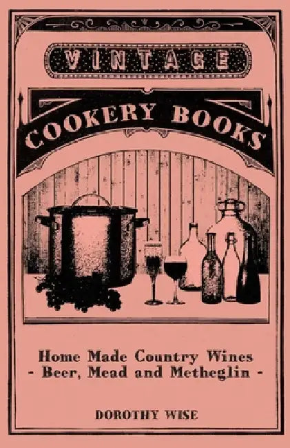 Home Made Country Wines - Beer, Mead and Metheglin by Dorothy Wise