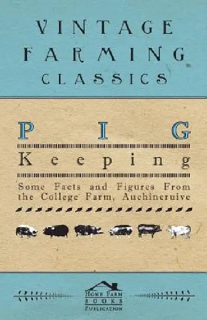 Pig Keeping - Some Facts and Figures from the College Farm, Auchincruive by Anon