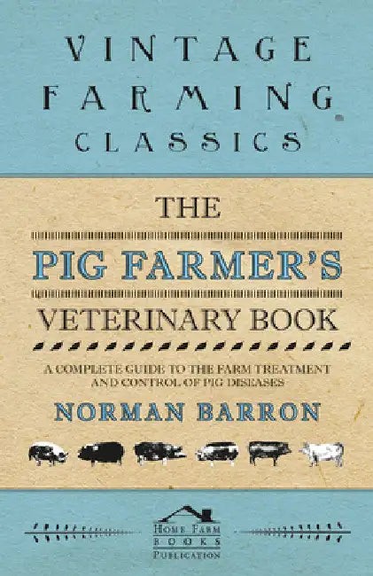 The Pig Farmer's Veterinary Book - A Complete Guide to the Farm Treatment and Control of Pig Diseases by Norman Barron