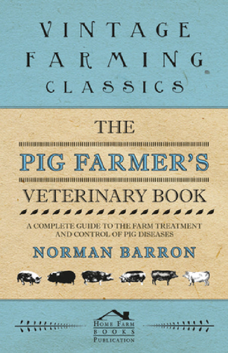 The Pig Farmer's Veterinary Book - A Complete Guide to the Farm Treatment and Control of Pig Diseases by Norman Barron