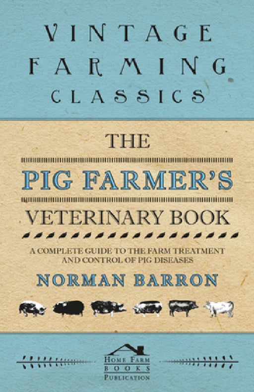 The Pig Farmer's Veterinary Book - A Complete Guide to the Farm Treatment and Control of Pig Diseases by Norman Barron