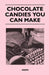 Chocolate Candies You Can Make by Anon