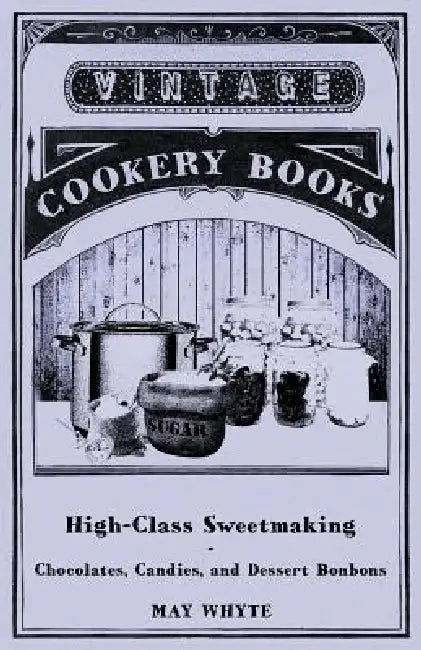 High-Class Sweetmaking - Chocolates, Candies, and Dessert Bonbons by May Whyte