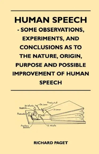 Human Speech - Some Observations, Experiments, And Conclusions as to the Nature, Origin, Purpose and Possible Improvement of Human Speech by Richard Paget